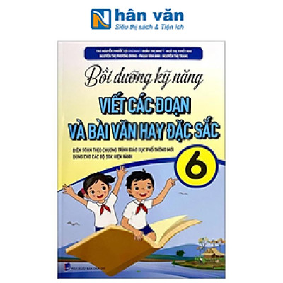 Bồi Dưỡng Kỹ Năng Viết Các Đoạn Và Bài Văn Hay Đặc Sắc Lớp 6 (Biên Soạn Theo Chương Trình Giáo Dục Phổ Thông Mới)