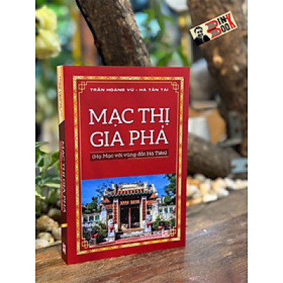 MẠC THỊ GIA PHẢ - HỌ MẠC VỚI VÙNG ĐẤT HÀ TIÊN - Trần Hoàng Vũ - Hà Tấn Tài - NXB Tổng hợp TP.Hồ Chí Minh